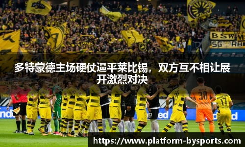 多特蒙德主场硬仗逼平莱比锡，双方互不相让展开激烈对决