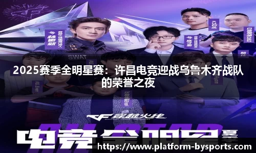 2025赛季全明星赛：许昌电竞迎战乌鲁木齐战队的荣誉之夜