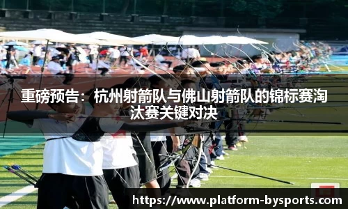 重磅预告：杭州射箭队与佛山射箭队的锦标赛淘汰赛关键对决