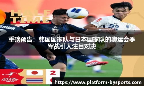 重磅预告：韩国国家队与日本国家队的奥运会季军战引人注目对决